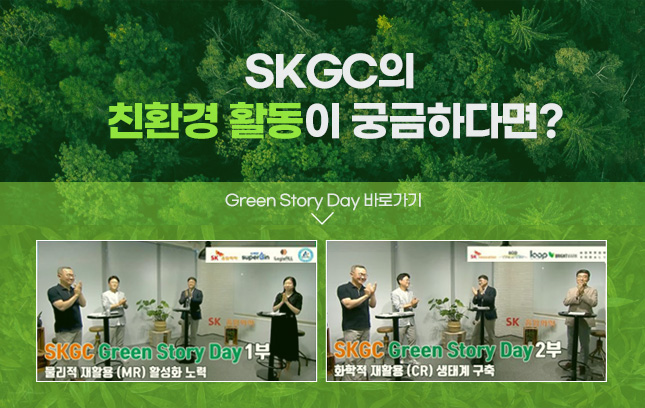 SKGC의 친환경활동이 궁금하다면? Green Story Day 바로가기(SKGC green story day 1부 - 물리적 재활용(MR) 활성화 노력, SKGC green story day 2부 - 화학적 재활용(CR) 생태계 구축) 
